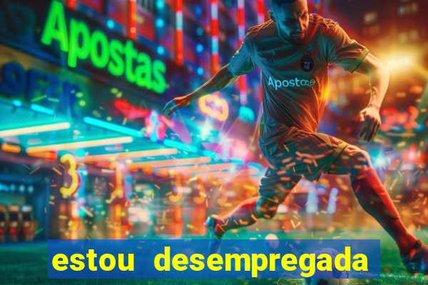 estou desempregada o que fazer para ganhar dinheiro